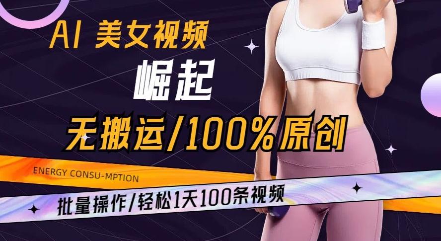 AI美女视频崛起玩法无搬运100%原创批量操作轻松1天100条【揭秘】-瀚宇网创