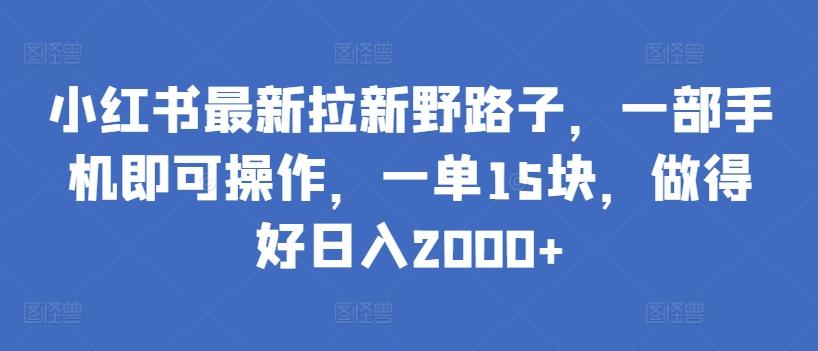小红书最新拉新野路子,一部手机即可操作,一单15块,做得好日入2000+【揭秘】-瀚宇网创