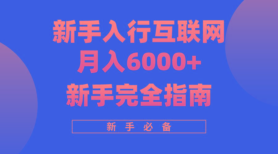(10058期)互联网新手月入6000+完全指南 十年创业老兵用心之作，帮助小白快速入门-瀚宇网创