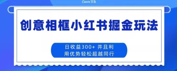 创意相框小红书掘金玩法日收益300+-瀚宇网创