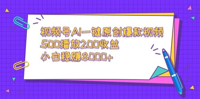 视频号AI一键原创爆款视频，500播放200收益，小白稳赚8000+-瀚宇网创