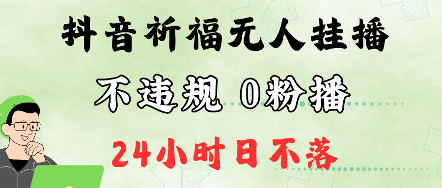 抖音最新祈福无人挂播，单日撸音浪收2万+0粉手机可开播，新手小白一看就会-瀚宇网创