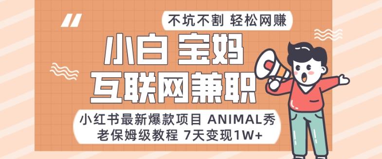 小红书最新爆款项目Animal秀，老保姆级教程，7天变现1w+【揭秘】-瀚宇网创