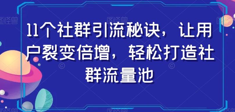 11个社群引流秘诀，让用户裂变倍增，轻松打造社群流量池-瀚宇网创