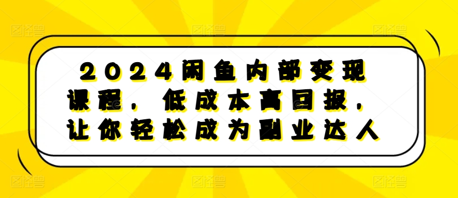 2024闲鱼内部变现课程，低成本高回报，让你轻松成为副业达人-瀚宇网创