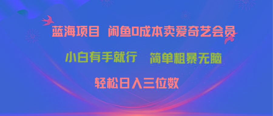 最新蓝海项目咸鱼零成本卖爱奇艺会员小白有手就行 无脑操作轻松日入三位数-瀚宇网创