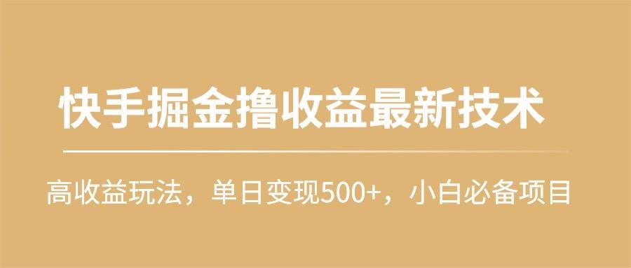 (10163期)快手掘金撸收益最新技术，高收益玩法，单日变现500+，小白必备项目-瀚宇网创
