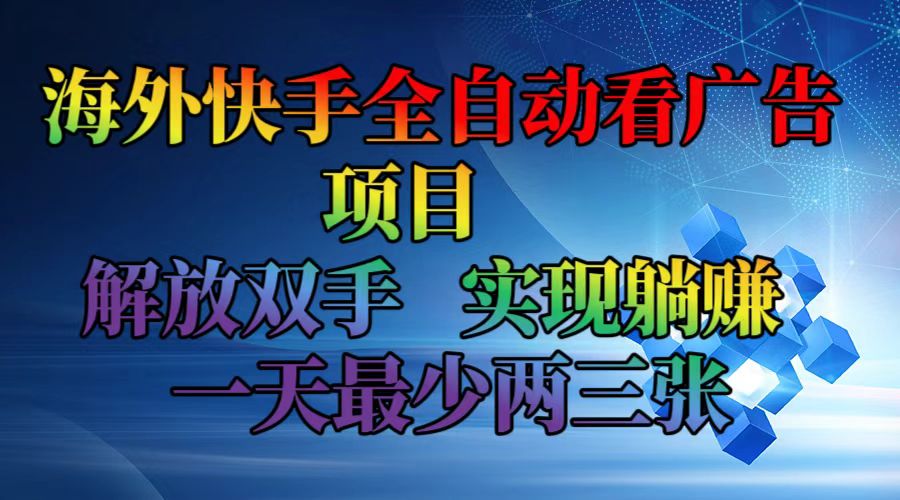 海外快手全自动看广告项目 解放双手 实现躺赚 一天最少两三张-瀚宇网创
