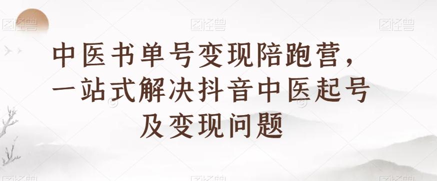 中医书单号变现陪跑营，一站式解决抖音中医起号及变现问题-瀚宇网创