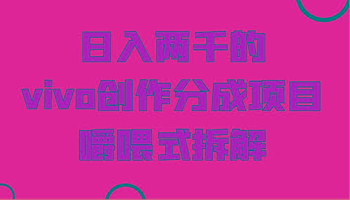 日入两千的vivo创作分成项目，门槛极低小白好入手，嚼喂式拆解-瀚宇网创