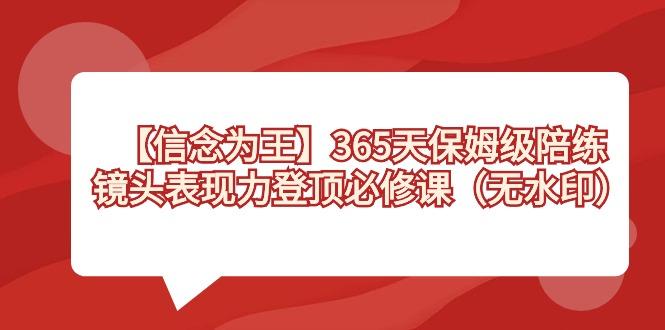 【信念 为王】365天-保姆级陪练,镜头表现力登顶必修课(无水印)-瀚宇网创