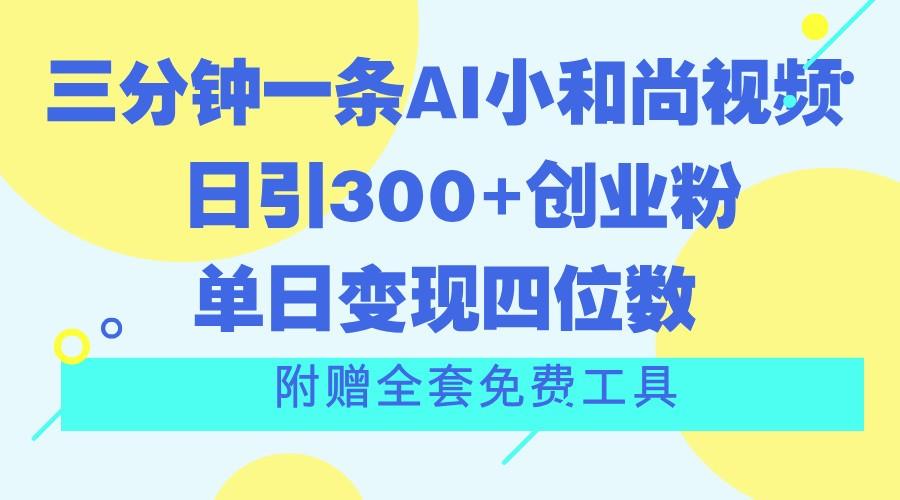 三分钟一条AI小和尚视频 ，日引300+创业粉。单日变现四位数 ，附赠全套免费工具-瀚宇网创