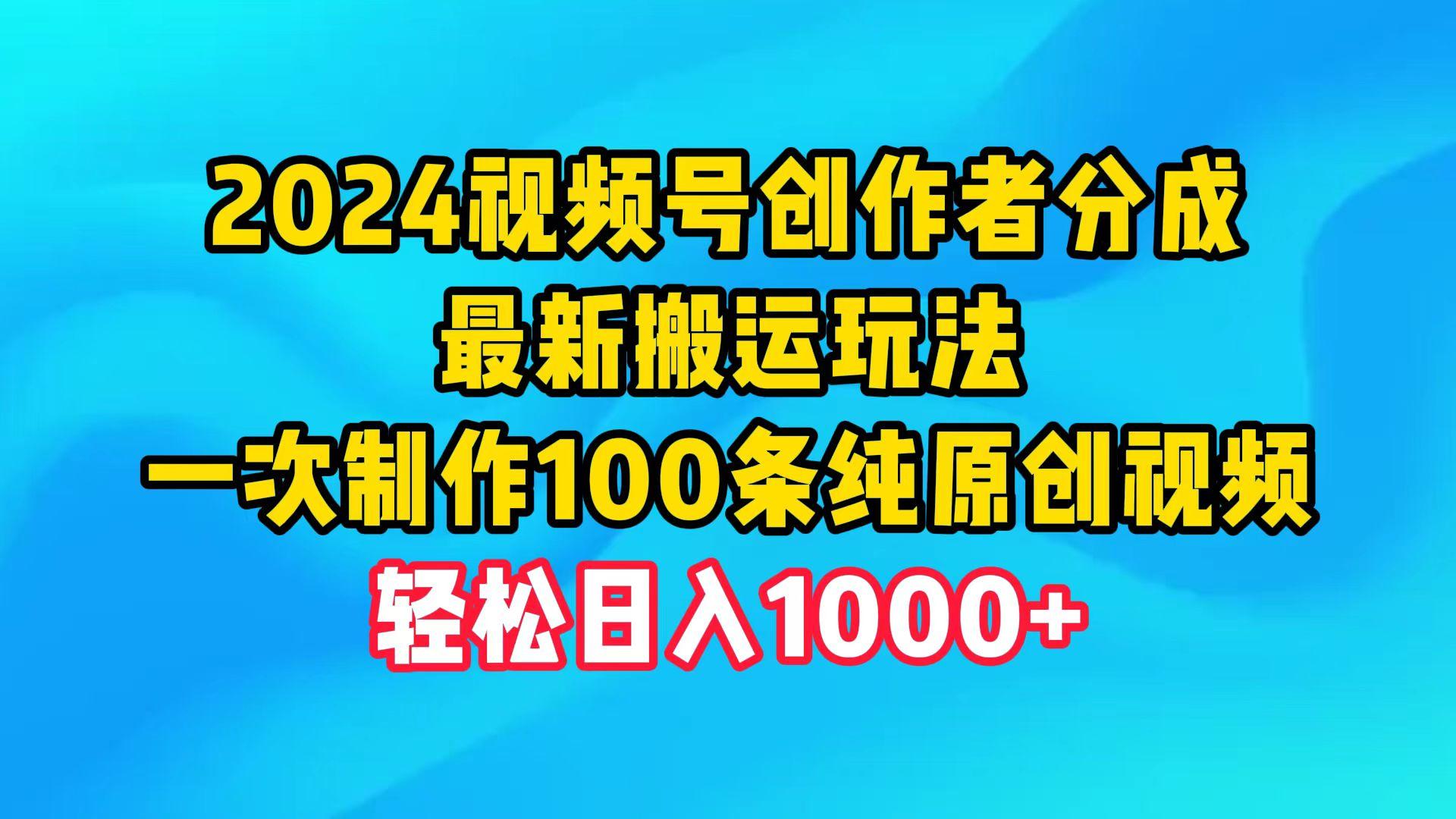 (9989期)2024视频号创作者分成,最新搬运玩法,一次制作100条纯原创视频,日入1000+-瀚宇网创