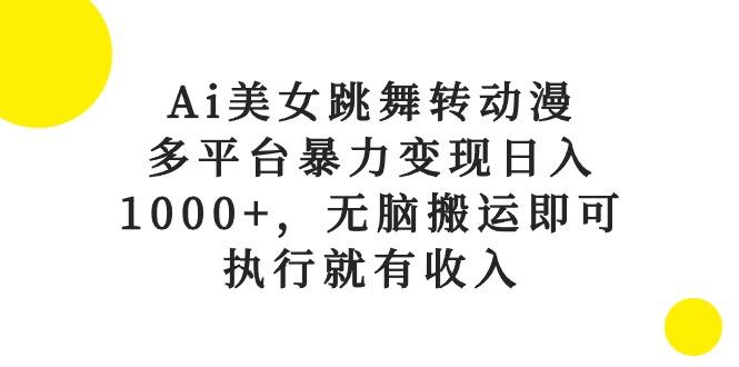 Ai美女跳舞转动漫，多平台暴力变现日入1000+，无脑搬运即可，执行就有收入-瀚宇网创