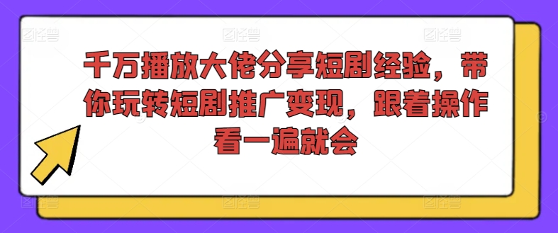 千万播放大佬分享短剧经验，带你玩转短剧推广变现，跟着操作看一遍就会-瀚宇网创