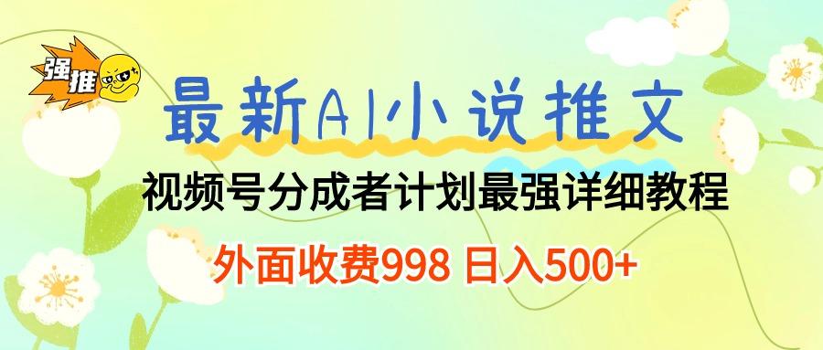 最新AI小说推文视频号分成计划 最强详细教程  日入500+-瀚宇网创
