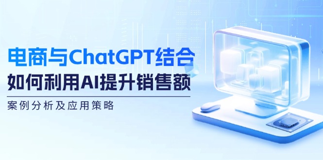 电商与ChatGPT结合:如何利用AI提升销售额,案例分析及应用策略-瀚宇网创