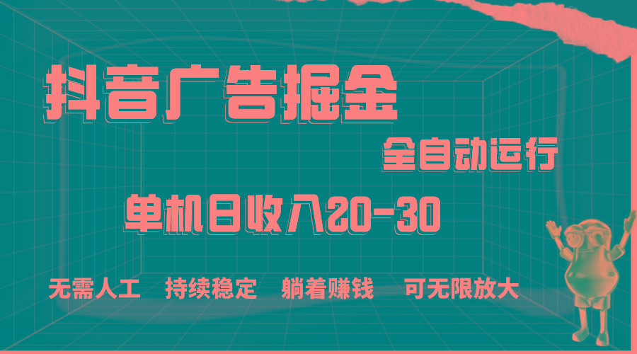 抖音广告掘金，单机产值20-30，全程自动化操作-瀚宇网创