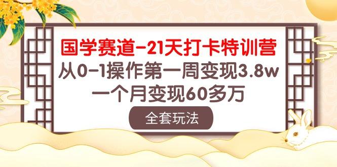 国学 赛道-21天打卡特训营:从0-1操作第一周变现3.8w,一个月变现60多万-瀚宇网创