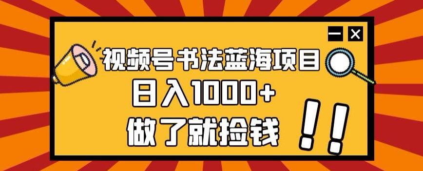 视频号书法蓝海项目，玩法简单，日入1000+【揭秘】-瀚宇网创