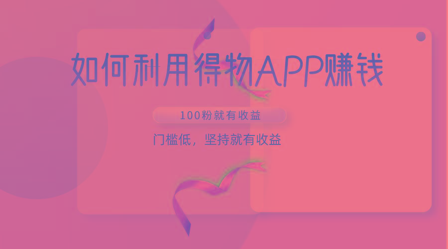 如何利用得物APP赚收益,100粉就可以赚收益,门槛低,坚持就有收益-瀚宇网创