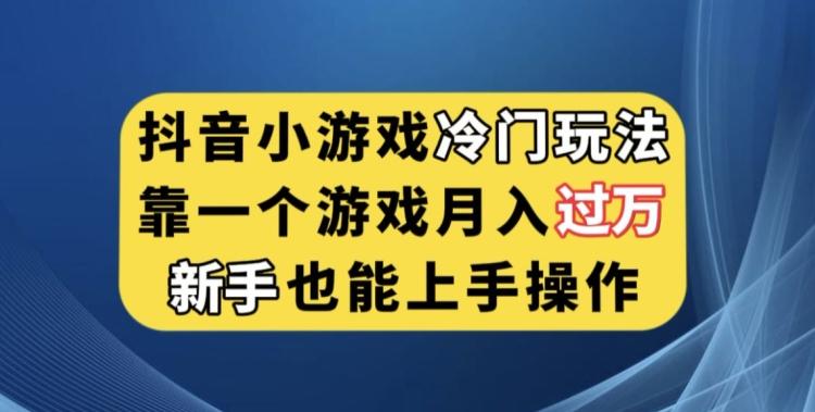 抖音小游戏冷门玩法，靠一个游戏月入过万，新手也能轻松上手【揭秘】-瀚宇网创