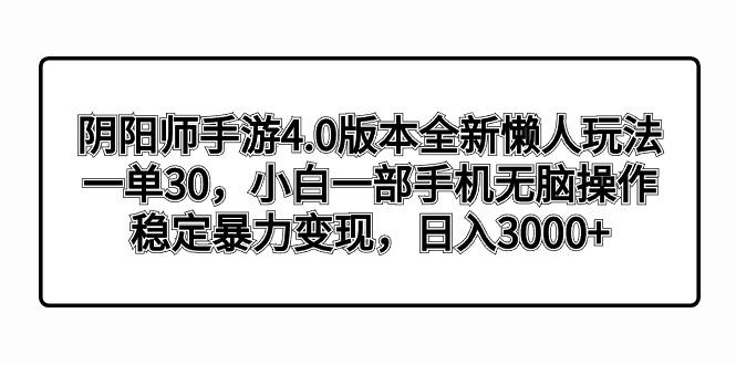 阴阳师手游4.0版本全新懒人玩法，一单30，小白一部手机无脑操作，稳定暴…-瀚宇网创