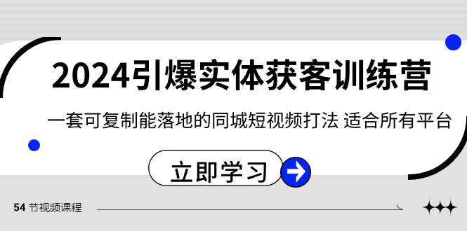 2024引爆实体获客训练营，一套可复制能落地的同城短视频打法，适合所有平台-瀚宇网创