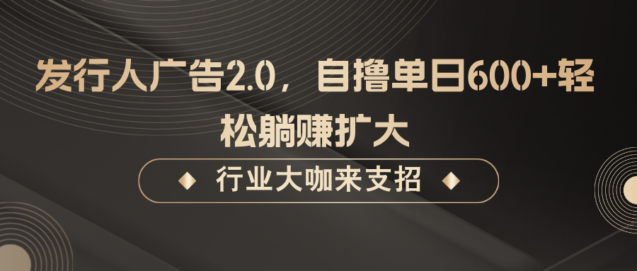 发行人广告2.0,无需任何成本自撸单日600+,轻松躺赚扩大-瀚宇网创