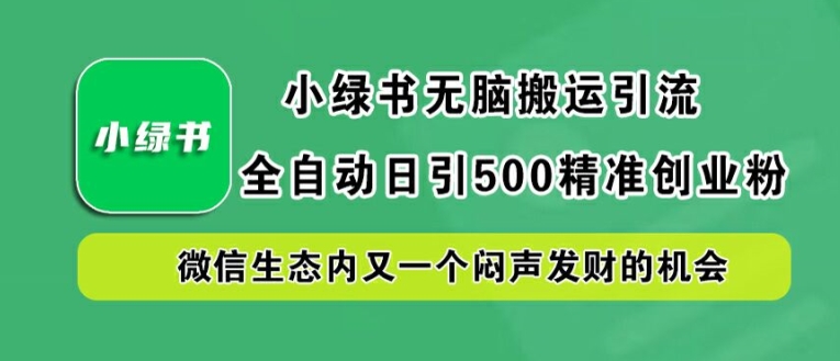 小绿书无脑搬运引流,全自动日引500精准创业粉,微信生态内又一个闷声发财的机会【揭秘】-瀚宇网创