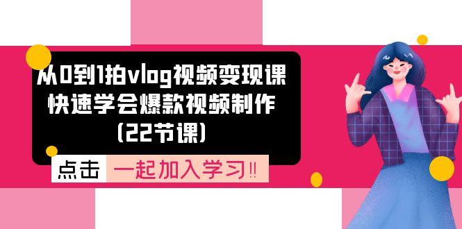 从0到1拍vlog视频变现课：快速学会爆款视频制作(22节课-瀚宇网创