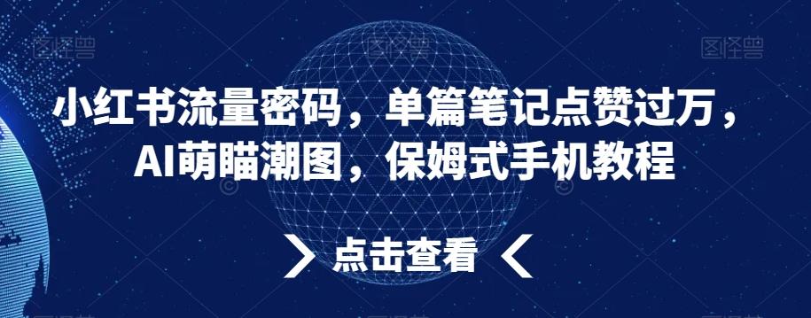小红书流量密码，单篇笔记点赞过万，AI萌瞄潮图，保姆式手机教程【揭秘】-瀚宇网创