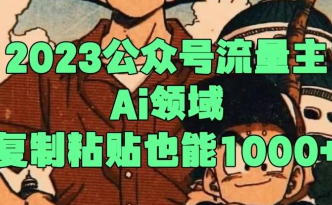 2023公众号流量主Ai领域，复制粘贴也能1000-瀚宇网创