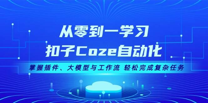 从零到一学习扣子Coze自动化，掌握插件、大模型与工作流 轻松完成复杂任务-瀚宇网创