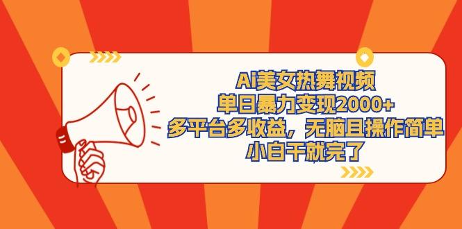 (9271期)Ai美女热舞视频，单日暴力变现2000+，多平台多收益，无脑且操作简单，小…-瀚宇网创