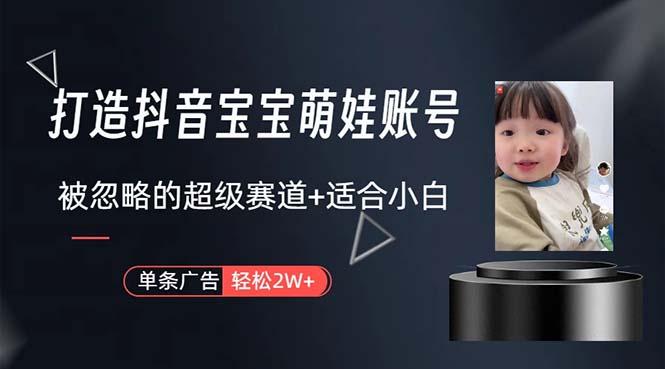 打造抖音宝宝账号,一条广告2W,大部分人忽略的超级赛道,小白简单入手-瀚宇网创