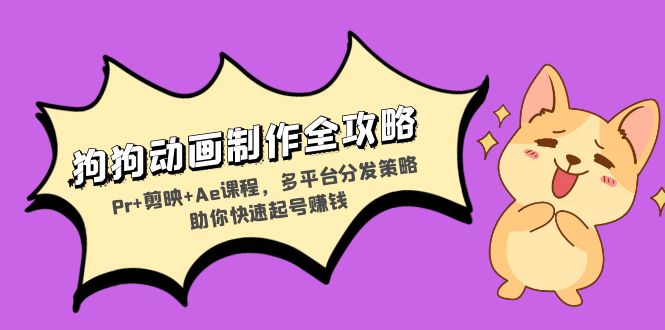 狗狗动画制作全攻略：Pr+剪映+Ae课程，多平台分发策略助你快速起号赚钱-瀚宇网创