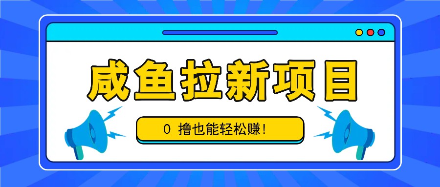 咸鱼拉新项目，拉新一单6-9元，0撸也能轻松赚，白撸几十几百！-瀚宇网创