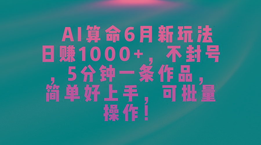 AI算命6月新玩法,日赚1000+,不封号,5分钟一条作品,简单好上手,可...-瀚宇网创