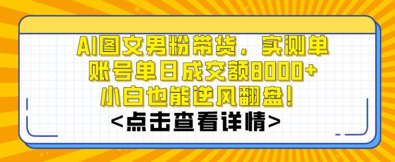 AI图文男粉带货，实测单账号单天成交额8000+，最关键是操作简单，小白看了也能上手【揭秘】-瀚宇网创
