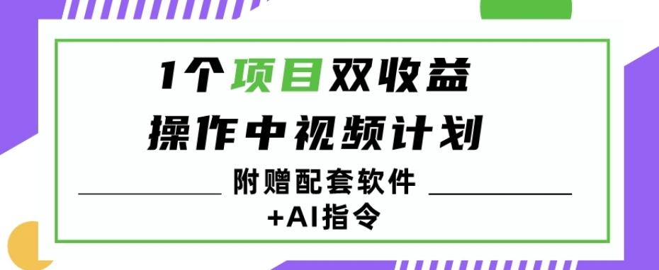 1个项目双收益？操作中视频计划1天最高3100+收益？（附赠配套软件+AI指令）-瀚宇网创