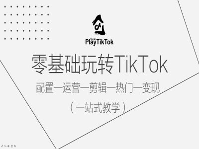 零基础玩转TikTok,配置一运营一剪辑一热门一变现,一站式教学-瀚宇网创