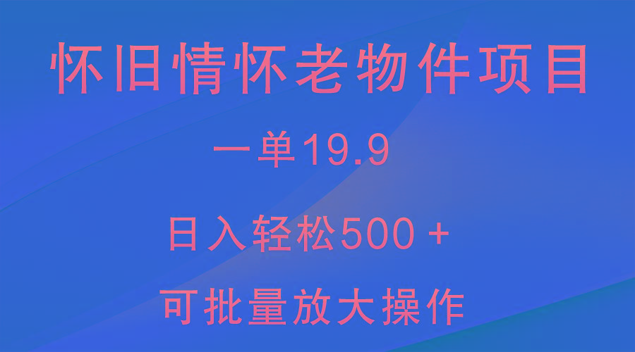 怀旧情怀老物件项目，一单19.9，日入轻松500＋，无操作难度，小白可轻松上手-瀚宇网创