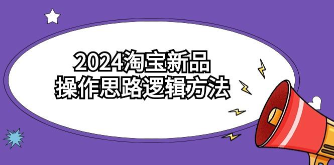 (9254期)2024淘宝新品操作思路逻辑方法(6节视频课)-瀚宇网创