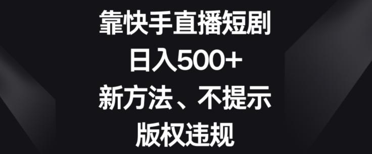 靠快手直播短剧,日入500+,新方法、不提示版权违规-瀚宇网创