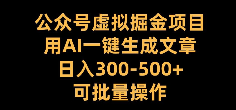 公众号虚拟掘金项目，用AI一键生成文章，日入300+可批量操作【揭秘】-瀚宇网创