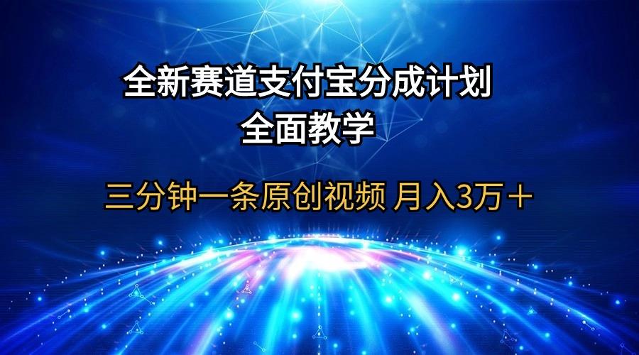 (9835期)全新赛道  支付宝分成计划，全面教学 三分钟一条原创视频 月入3万＋-瀚宇网创