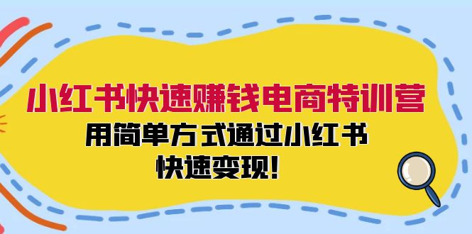 小红书快速赚钱电商特训营：用简单方式通过小红书快速变现！-瀚宇网创