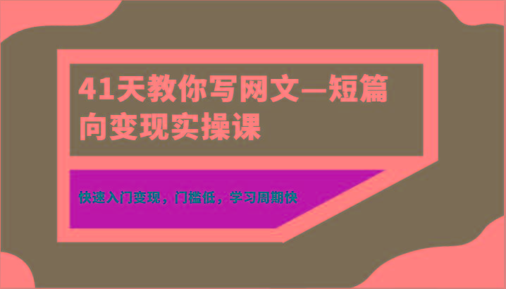 41天教你写网文—短篇向变现实操课，快速入门变现，门槛低，学习周期快-瀚宇网创