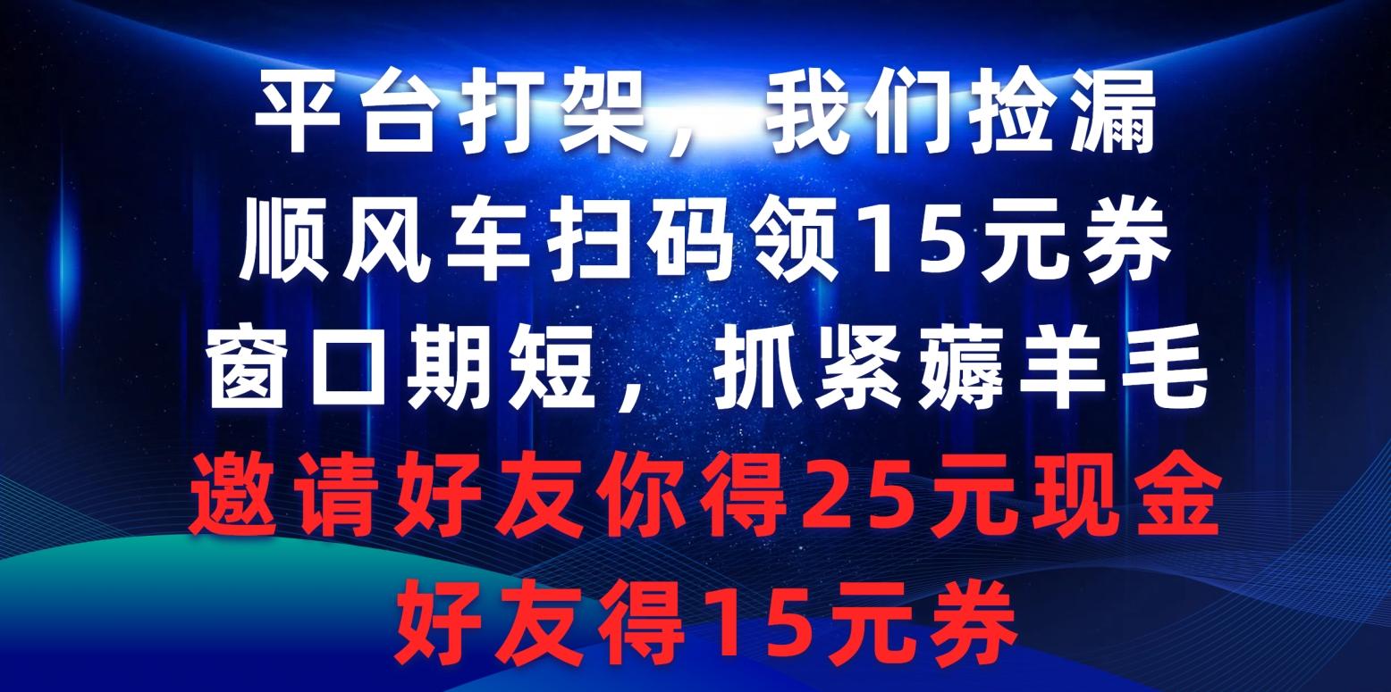 (9316期)平台打架我们捡漏，顺风车扫码领15元券，窗口期短抓紧薅羊毛，邀请好友…-瀚宇网创